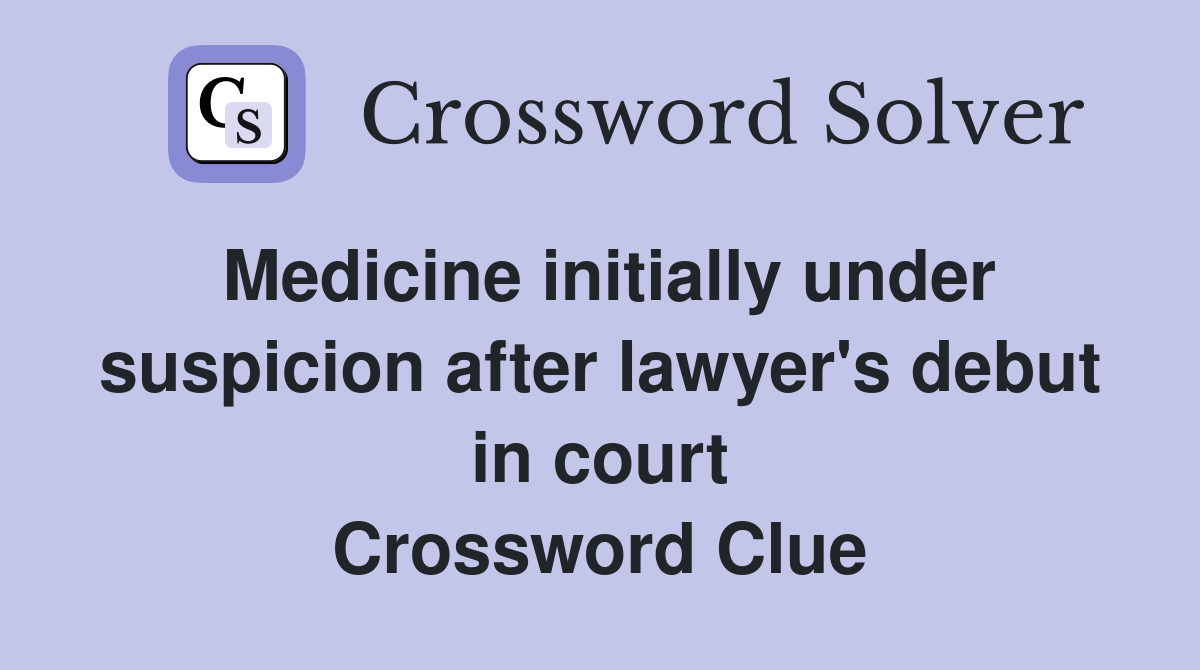 Medicine initially under suspic­ion after lawyer's debut in court Crossword Clue