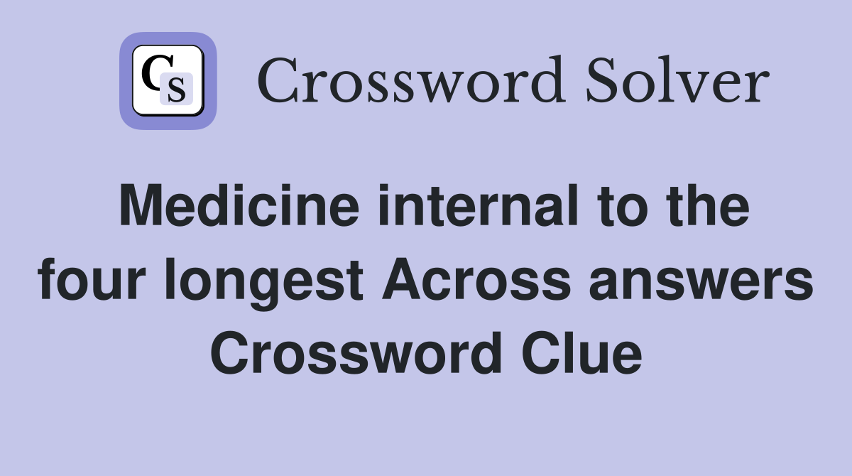 Medicine internal to the four longest Across answers Crossword Clue
