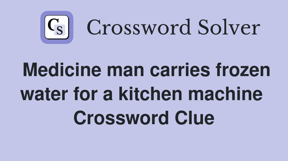 Medicine man carries frozen water for a kitchen machine  Crossword Clue