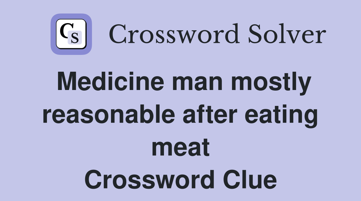 Medicine man mostly reasonable after eating meat Crossword Clue