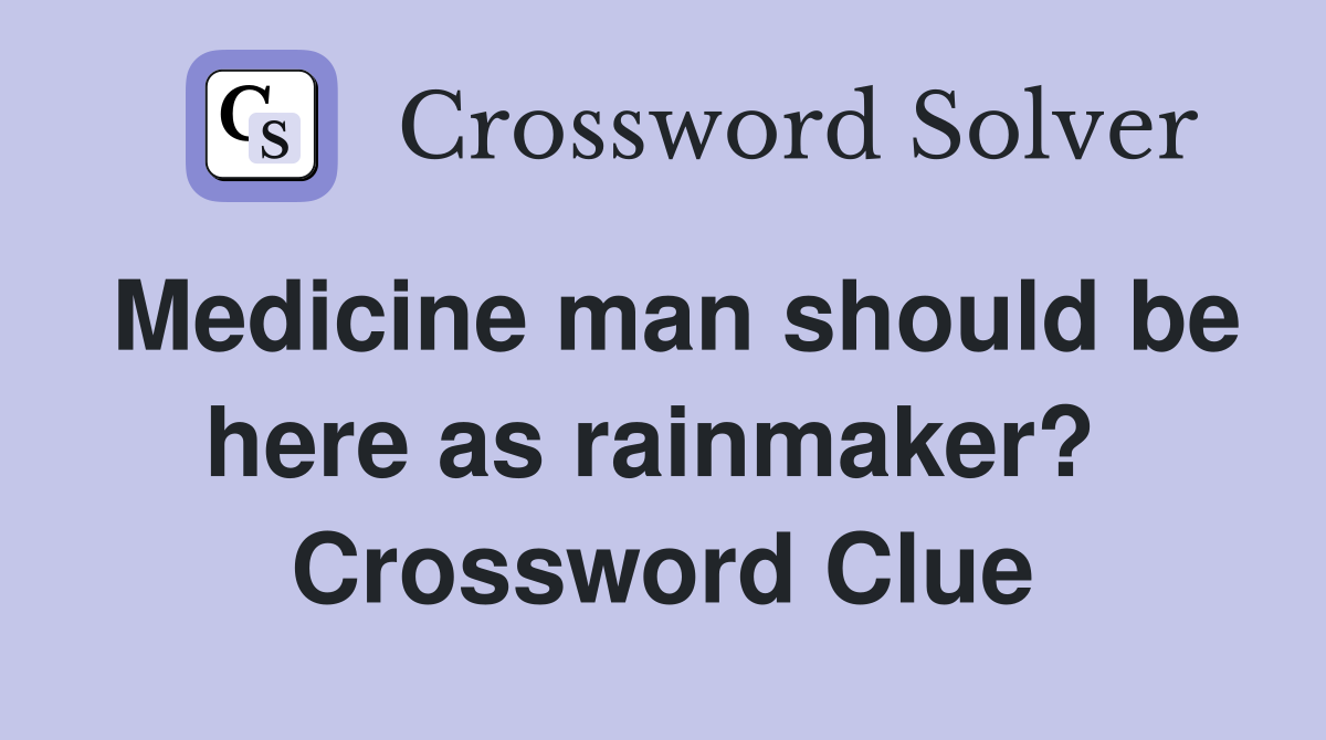 Medicine man should be here as rainmaker?  Crossword Clue