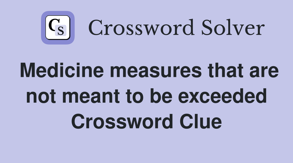 Medicine measures that are not meant to be exceeded Crossword Clue