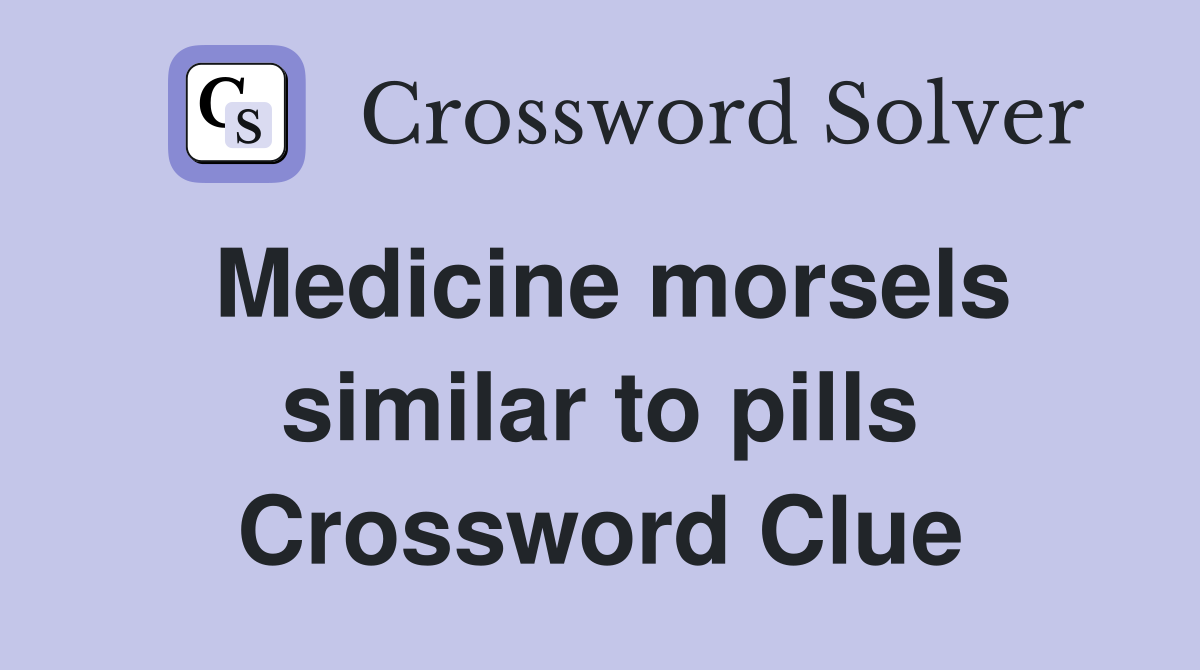 Medicine morsels similar to pills Crossword Clue