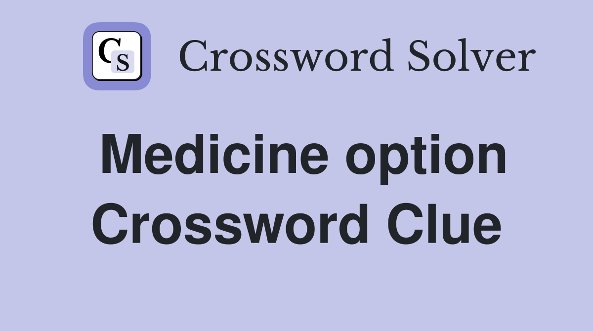 Medicine option Crossword Clue