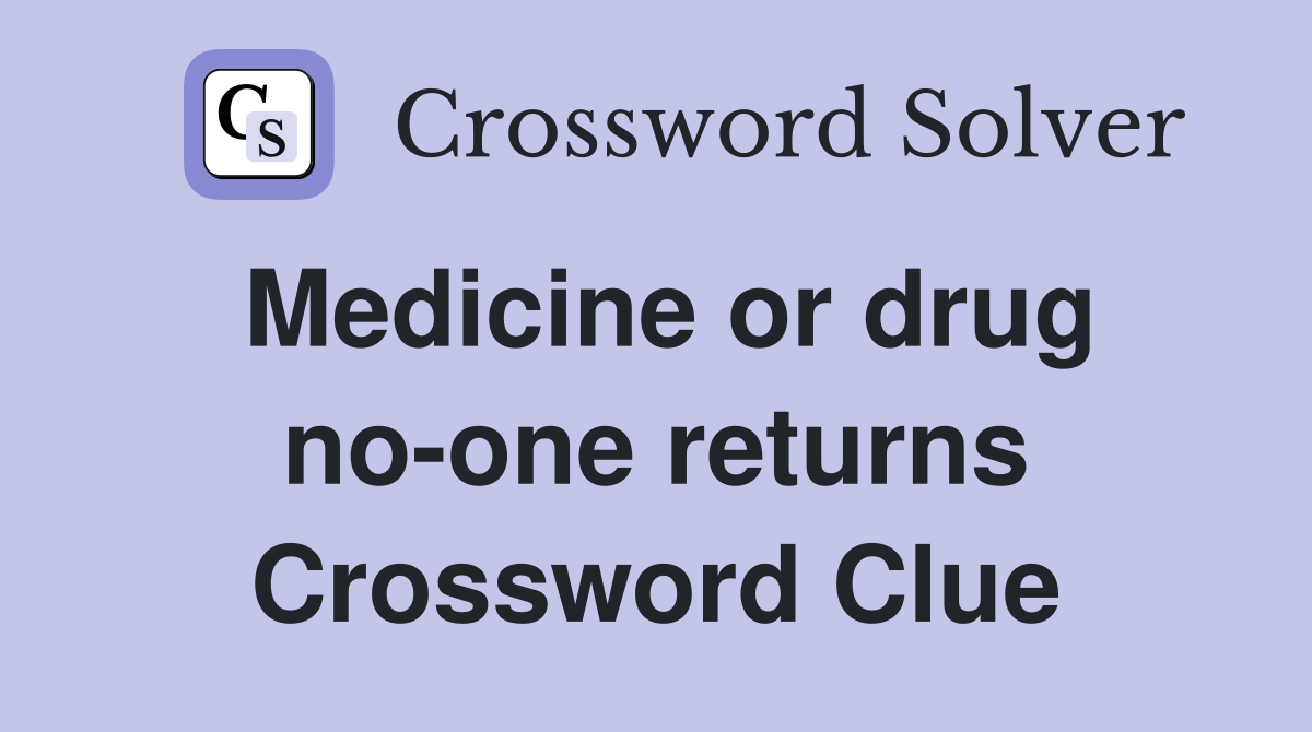 Medicine or drug no-one returns Crossword Clue