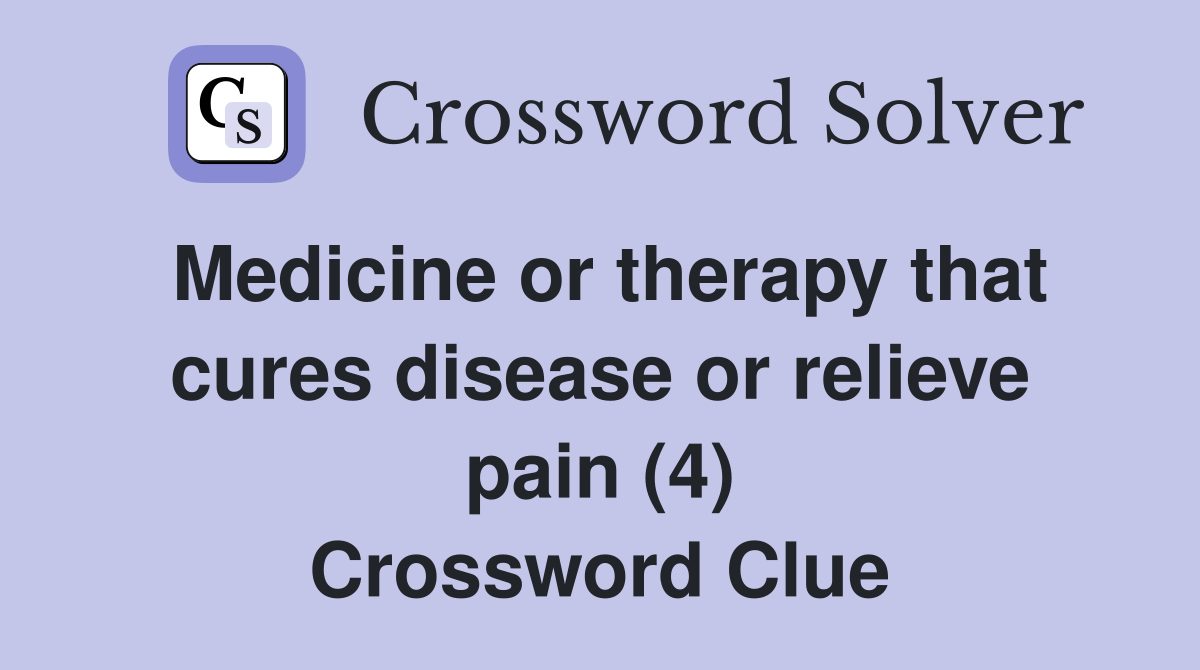 Medicine or therapy that cures disease or relieve pain (4) Crossword Clue