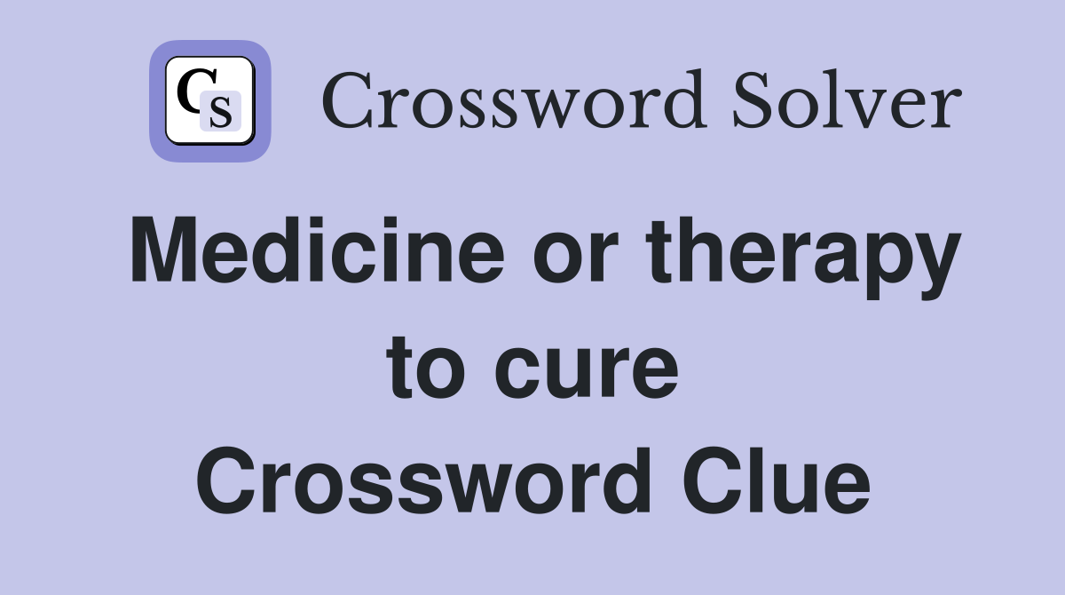 Medicine or therapy to cure Crossword Clue