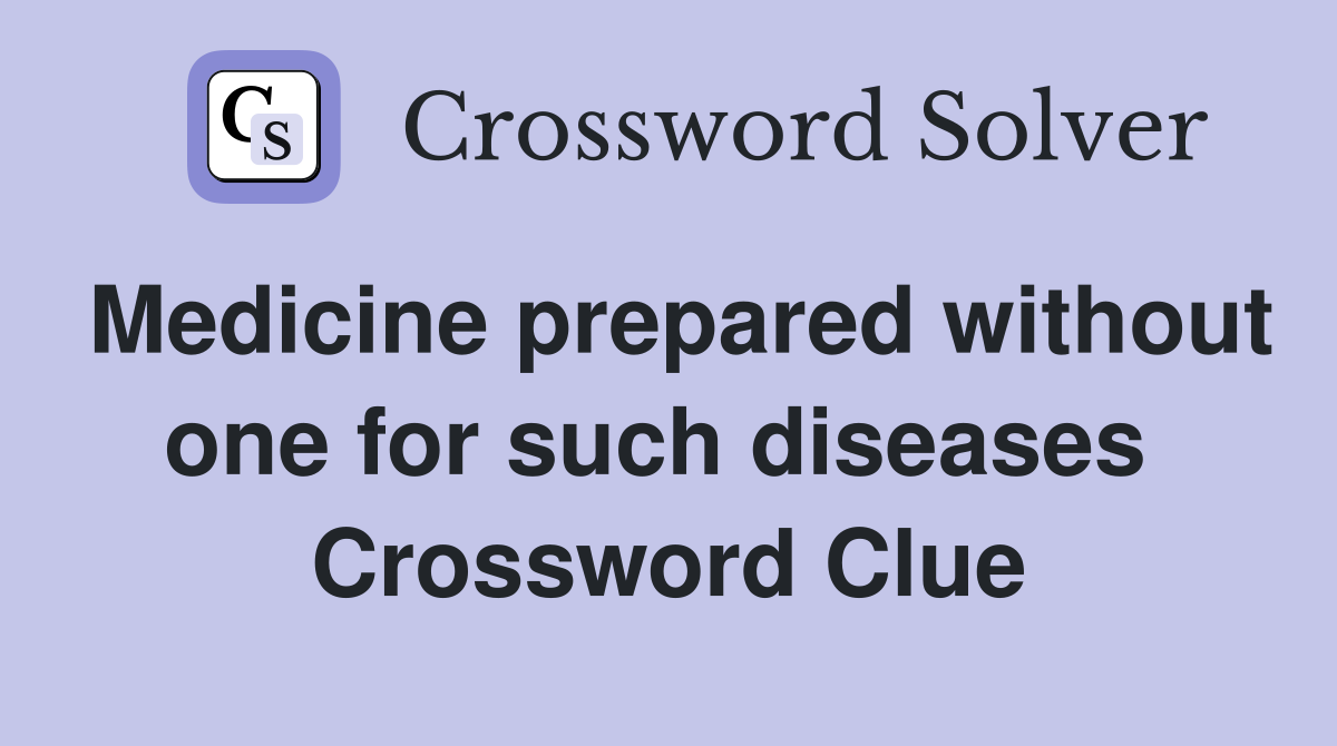 Medicine prepared without one for such diseases  Crossword Clue