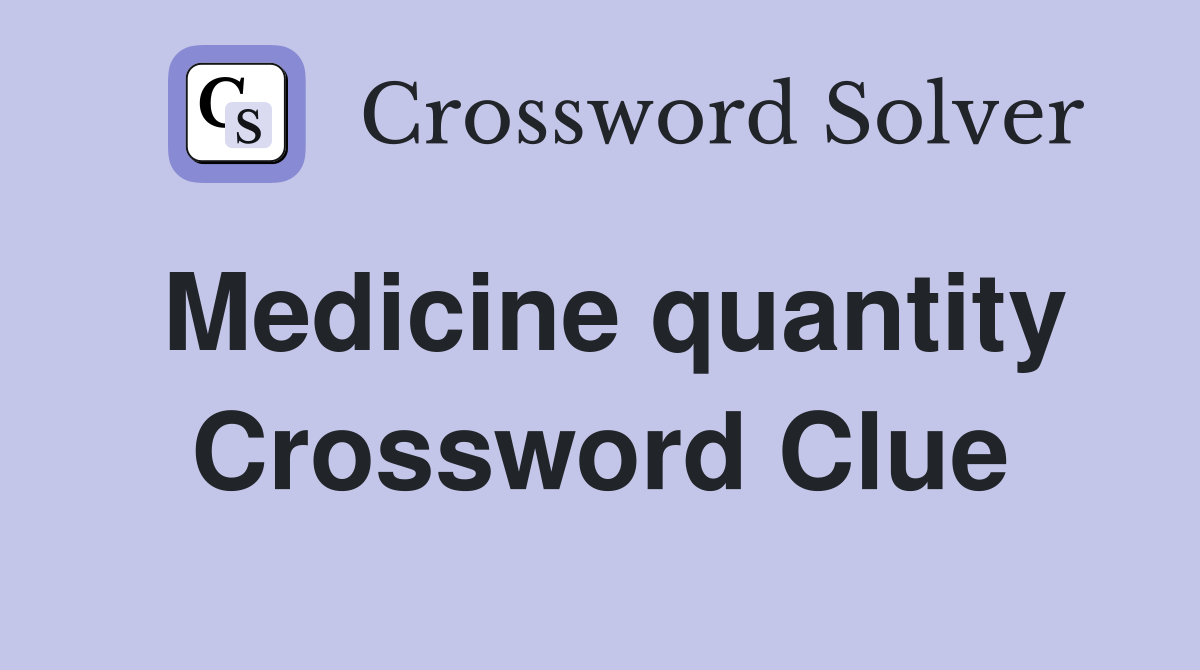 Medicine quantity Crossword Clue
