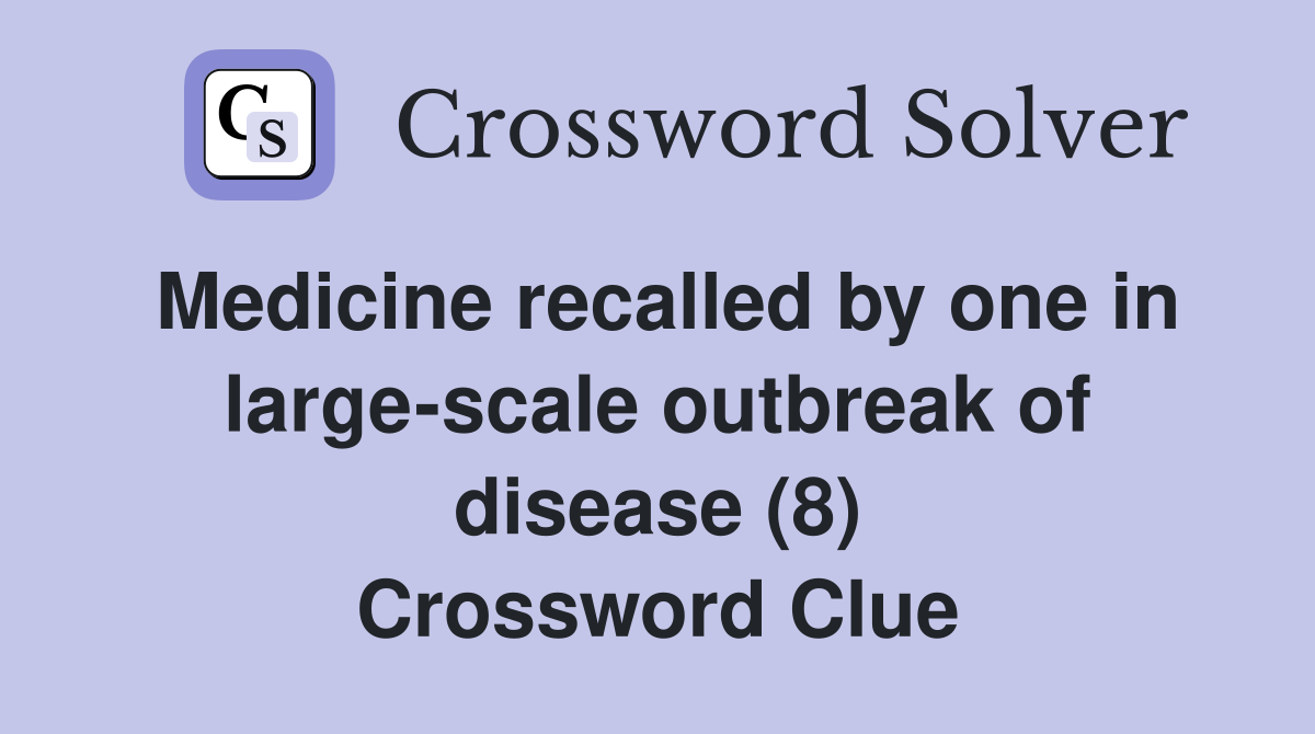 Medicine recalled by one in large-scale outbreak of disease (8) Crossword Clue
