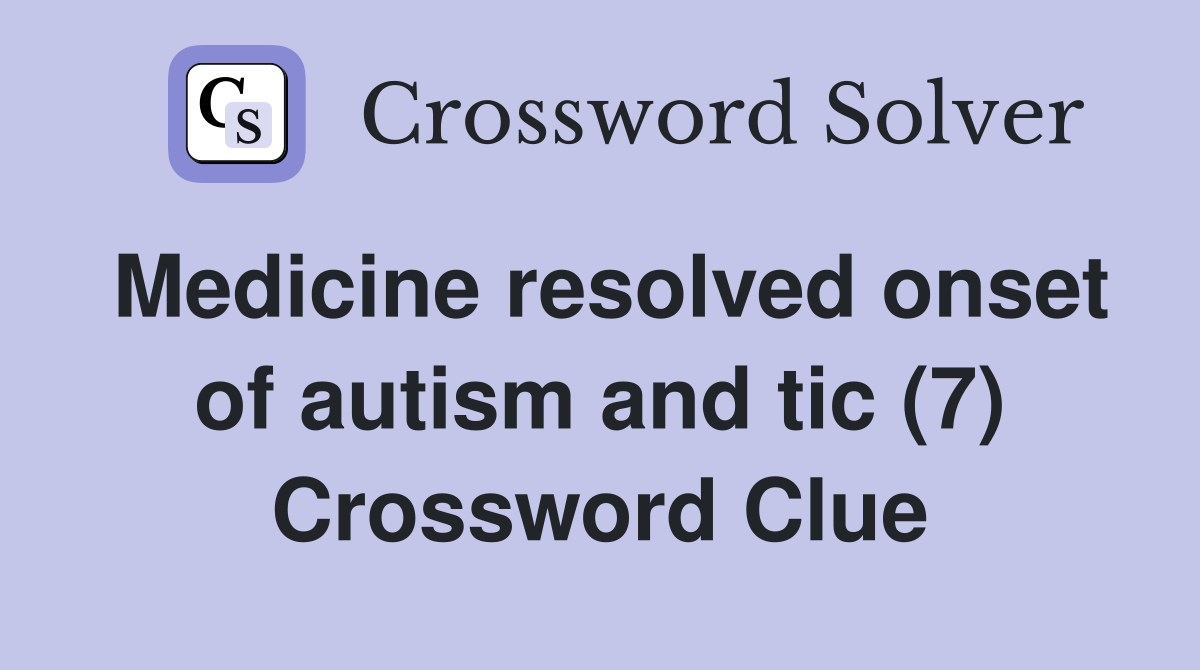 Medicine resolved onset of autism and tic (7) Crossword Clue