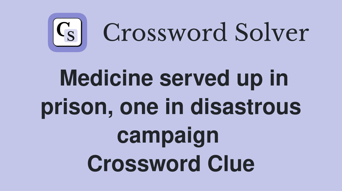Medicine served up in prison, one in disastrous campaign  Crossword Clue