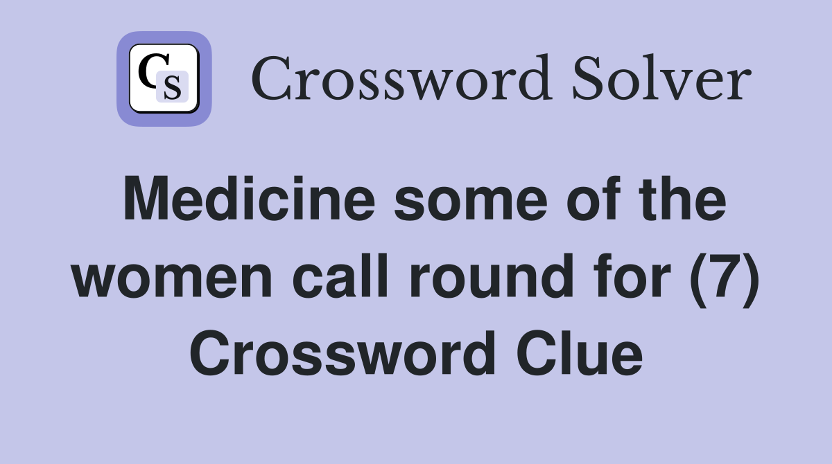 Medicine some of the women call round for (7) Crossword Clue