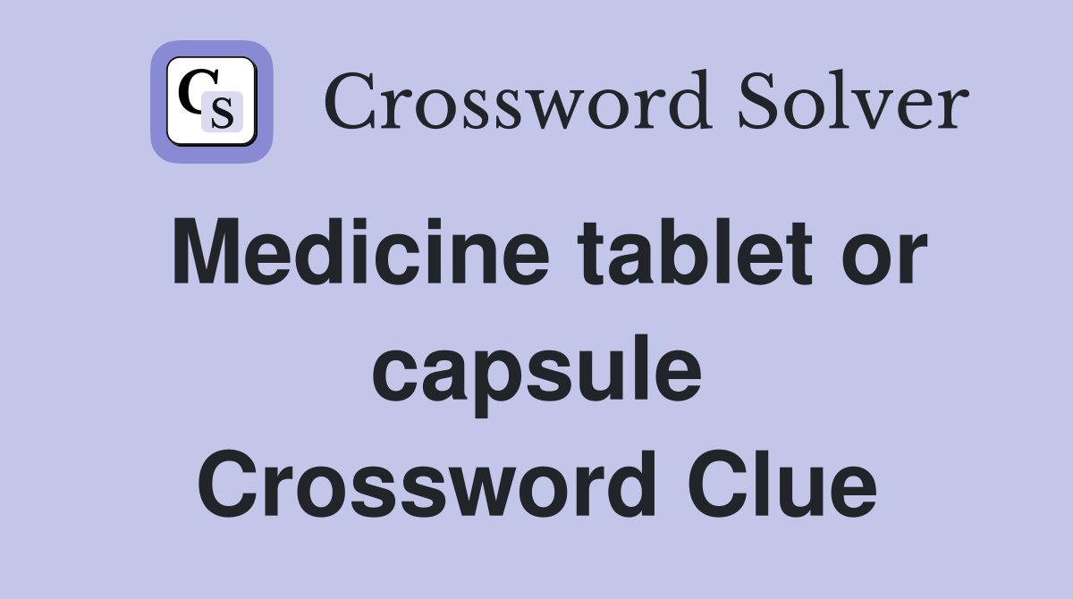 Medicine tablet or capsule Crossword Clue