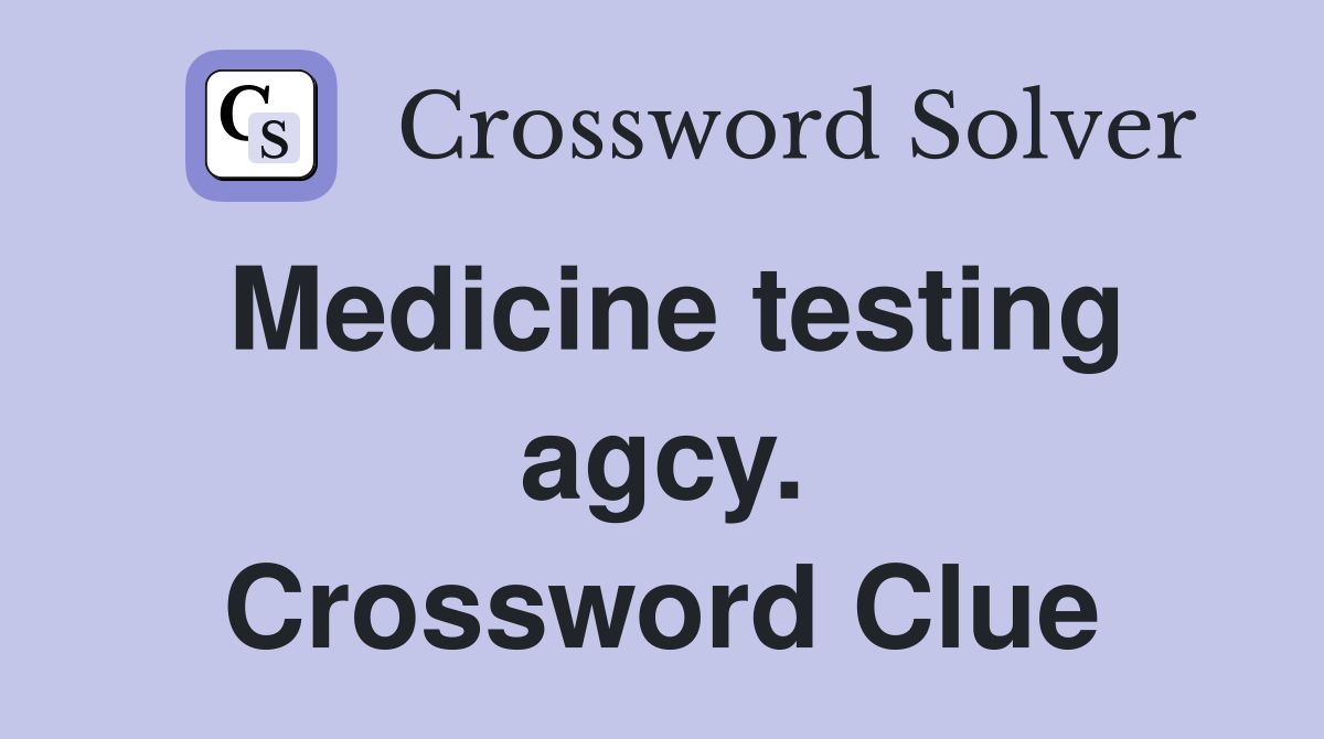 Medicine testing agcy. Crossword Clue