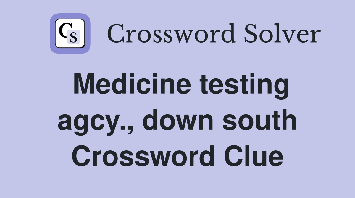 Medicine testing agcy., down south Crossword Clue