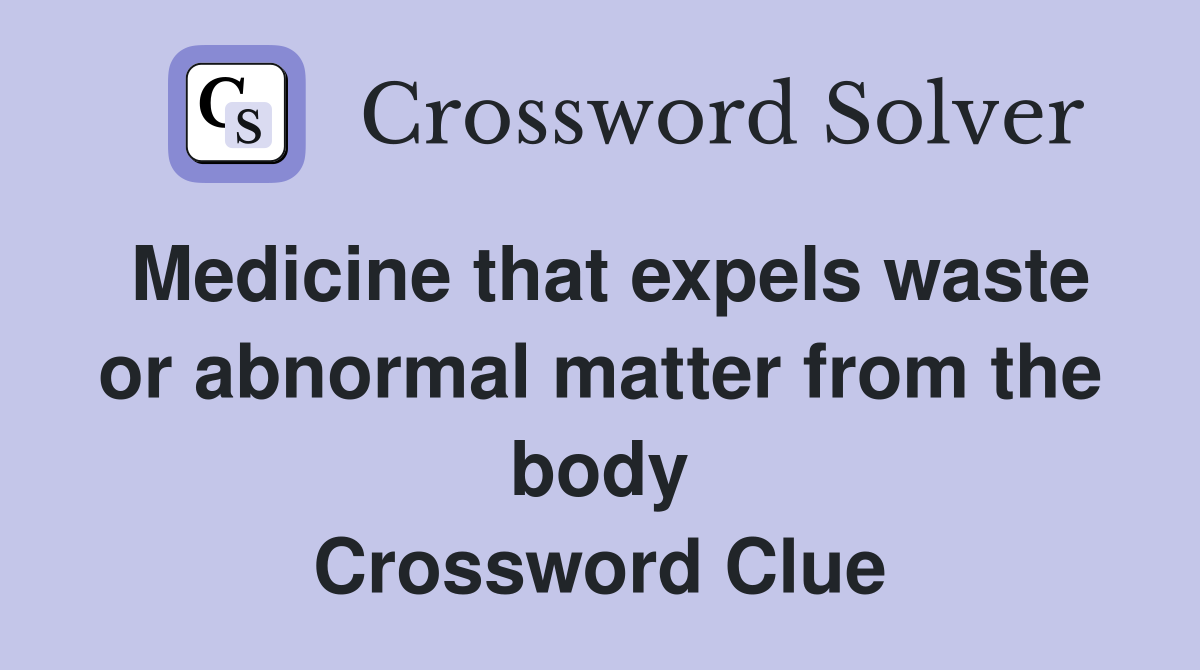 Medicine that expels waste or abnormal matter from the body Crossword Clue