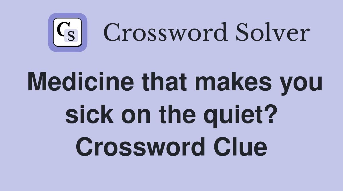 Medicine that makes you sick on the quiet? Crossword Clue