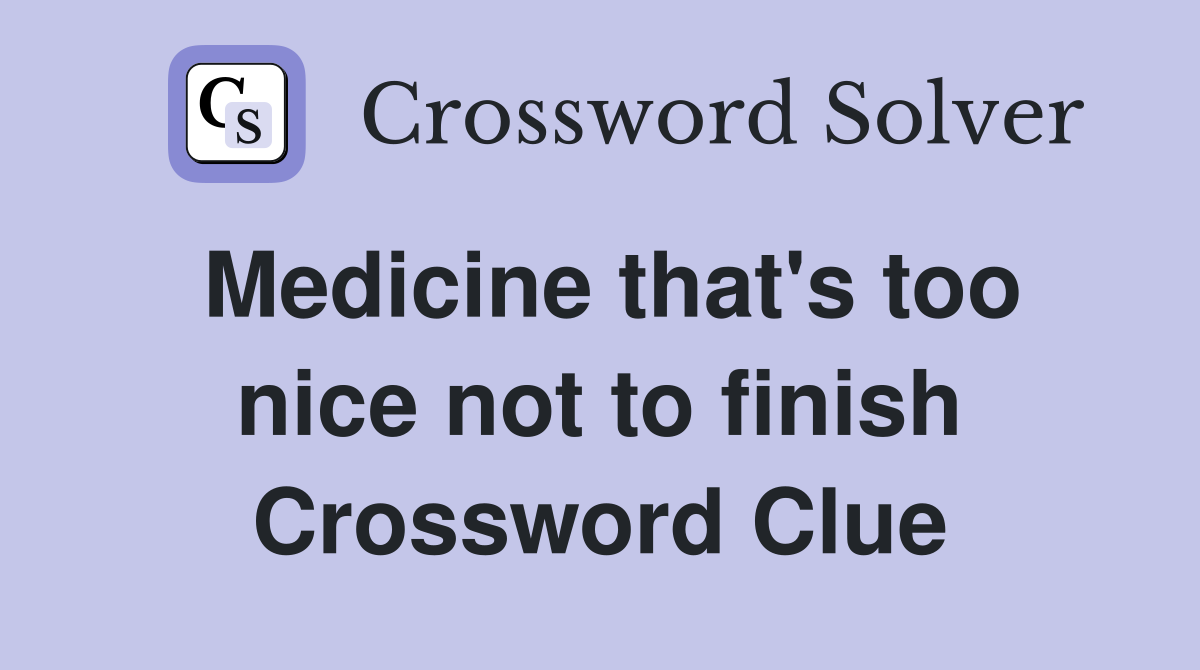 Medicine that's too nice not to finish Crossword Clue