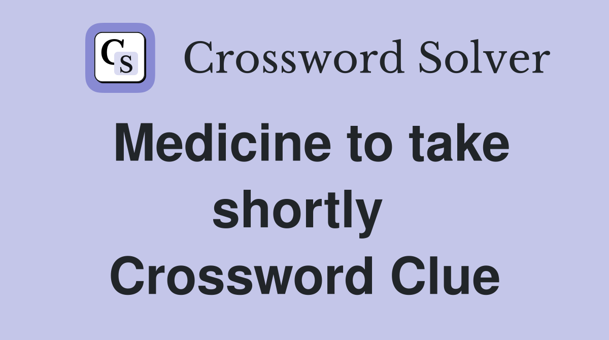 Medicine to take shortly  Crossword Clue