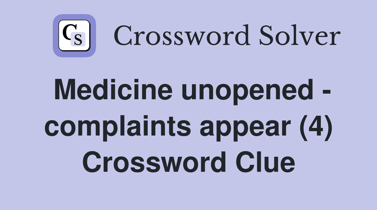 Medicine unopened - complaints appear (4) Crossword Clue