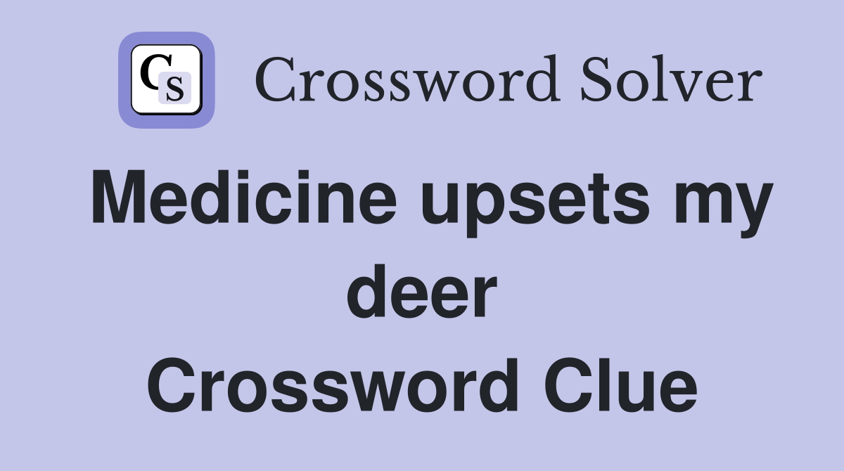 Medicine upsets my deer Crossword Clue