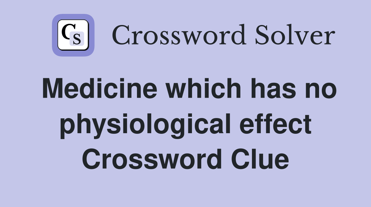 Medicine which has no physiological effect Crossword Clue