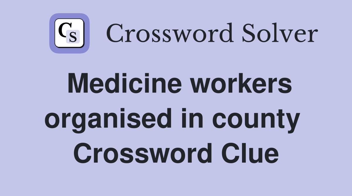 Medicine workers organised in county  Crossword Clue