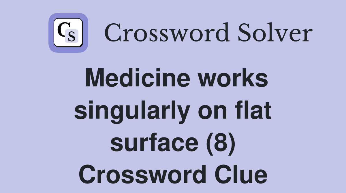 Medicine works singularly on flat surface (8) Crossword Clue