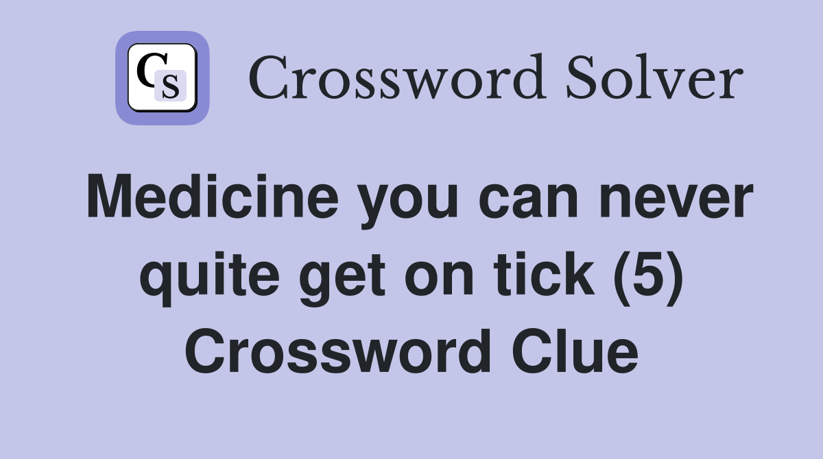 Medicine you can never quite get on tick (5) Crossword Clue