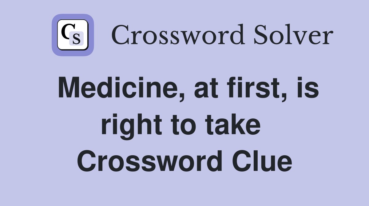 Medicine, at first, is right to take  Crossword Clue