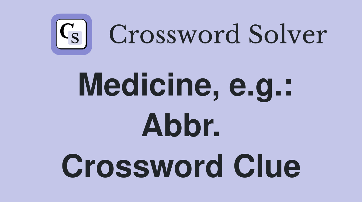 Medicine, e.g.: Abbr. Crossword Clue