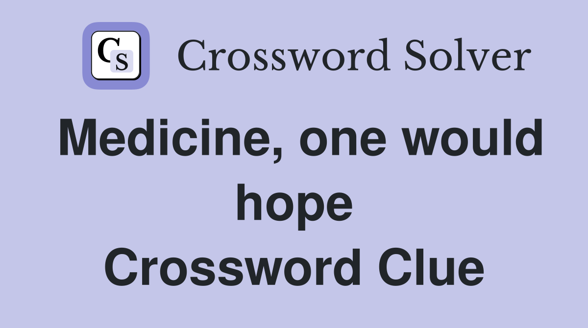 Medicine, one would hope Crossword Clue