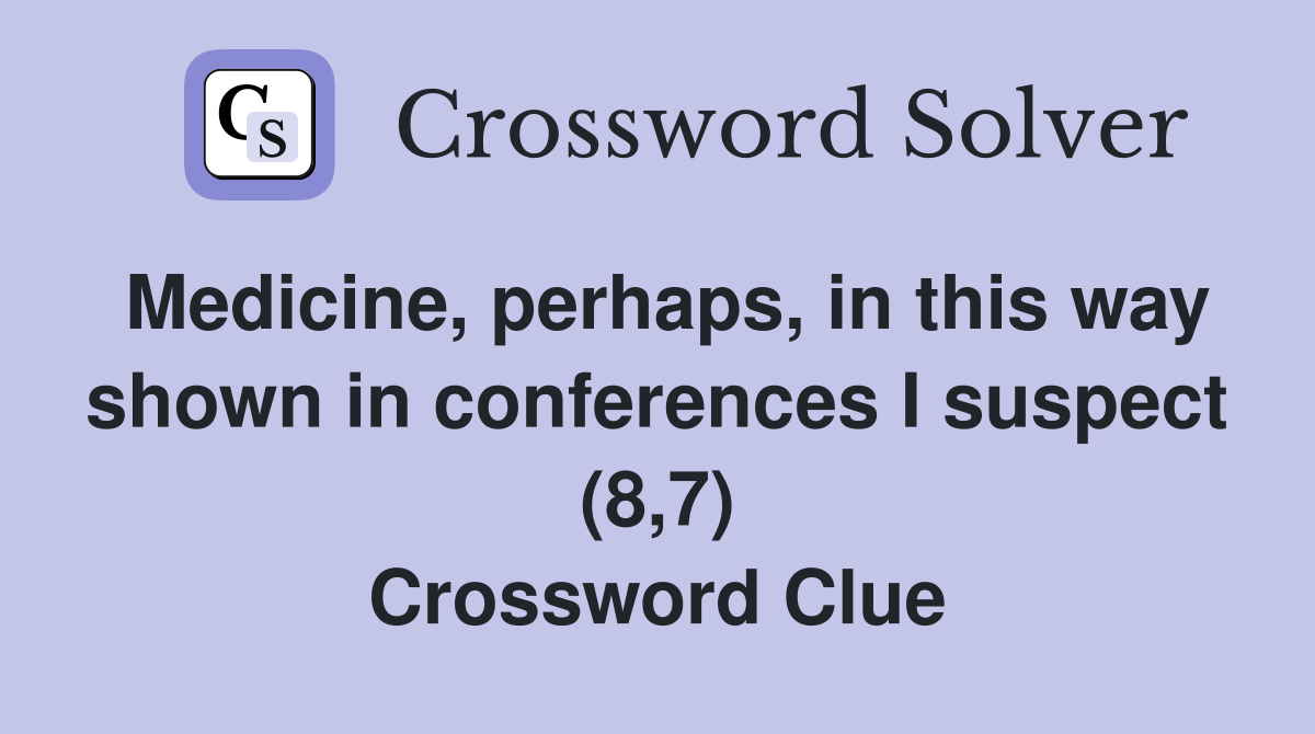 Medicine, perhaps, in this way shown in conferences I suspect (8,7) Crossword Clue