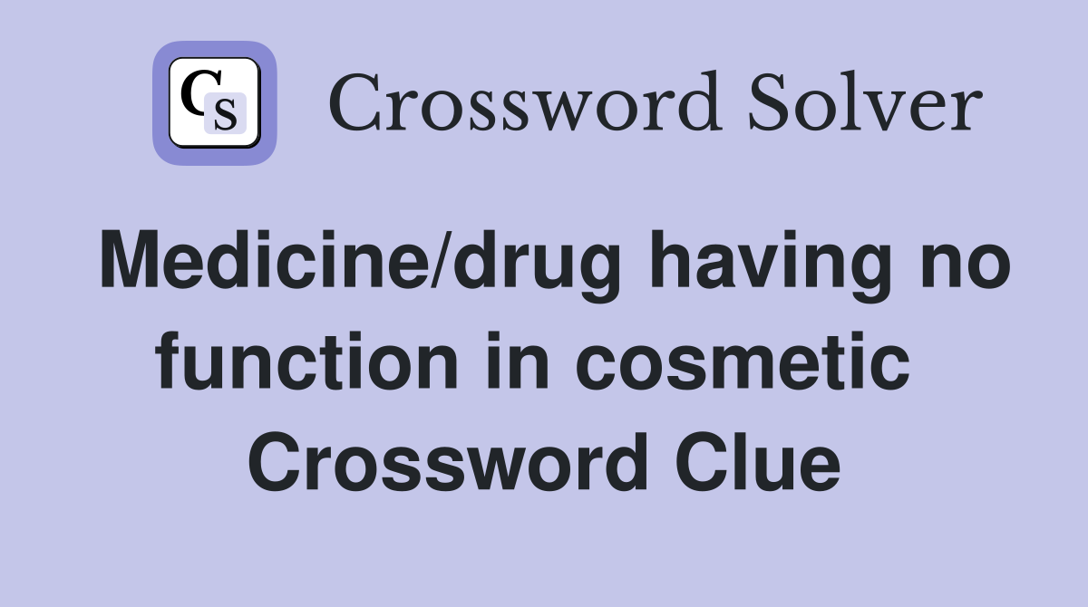 Medicine/drug having no function in cosmetic  Crossword Clue