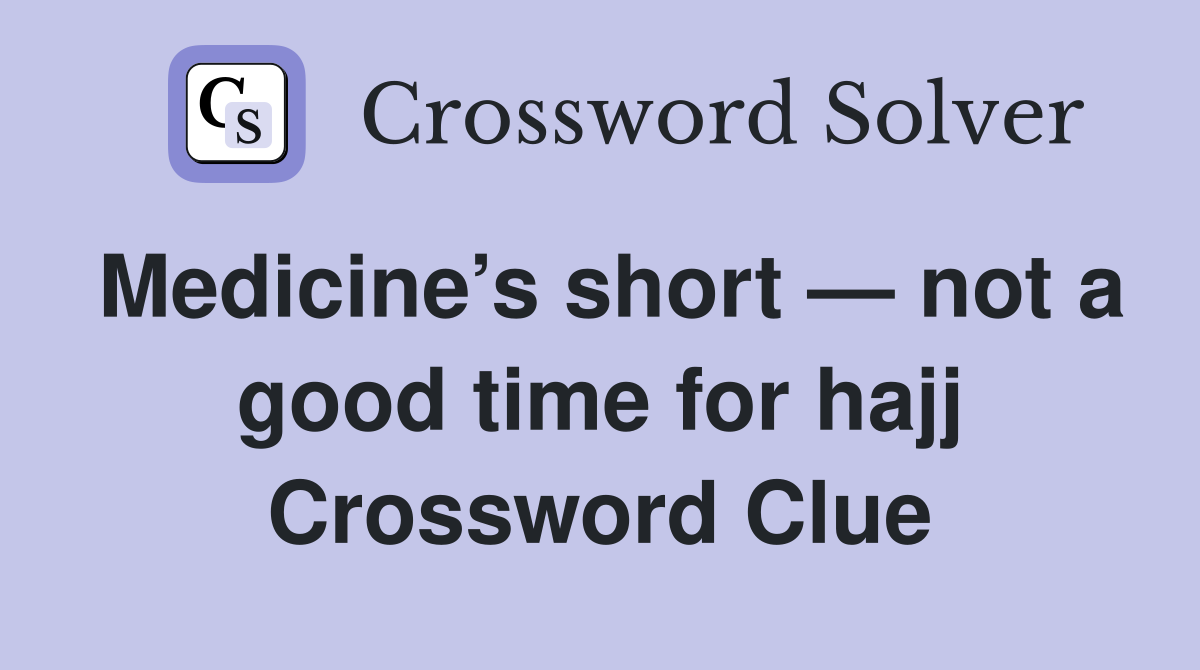 Medicine’s short — not a good time for hajj Crossword Clue