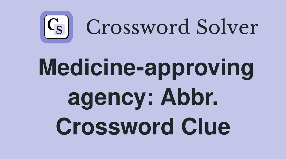Medicine-approving agency: Abbr. Crossword Clue
