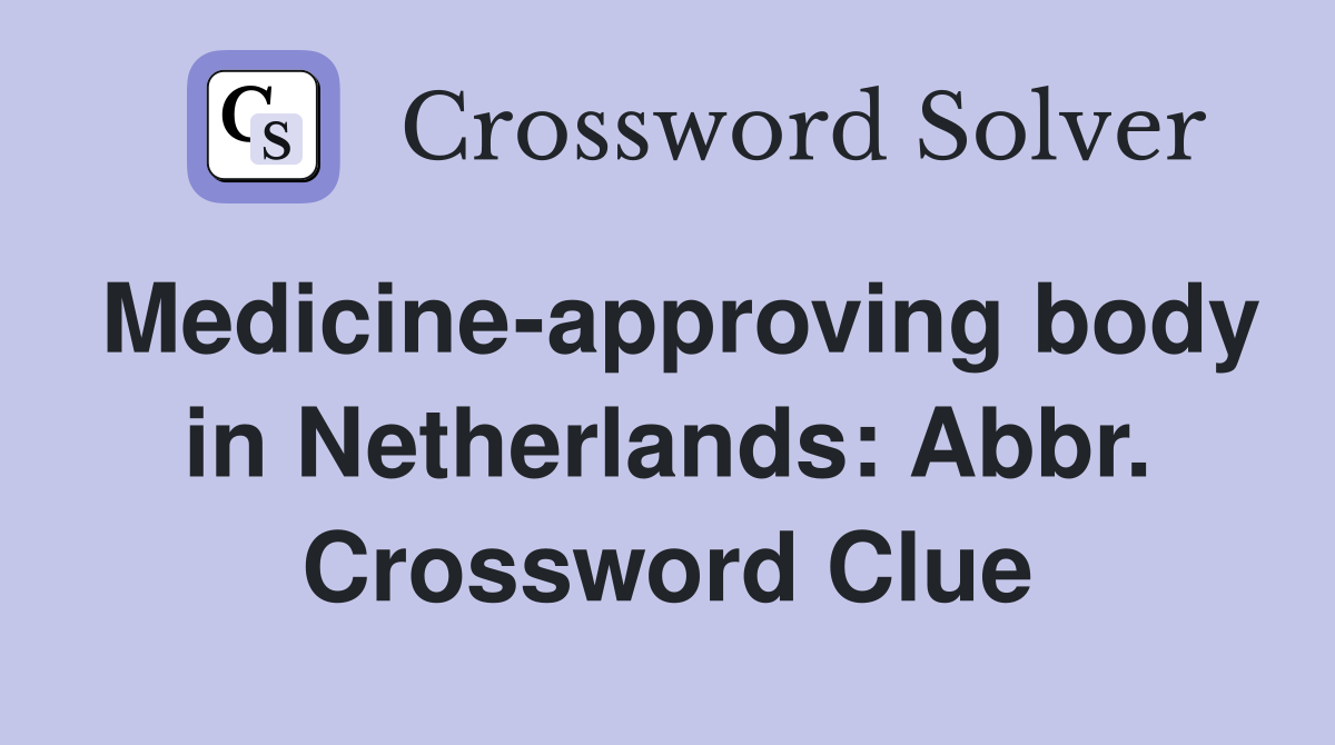 Medicine-approving body in Netherlands: Abbr. Crossword Clue