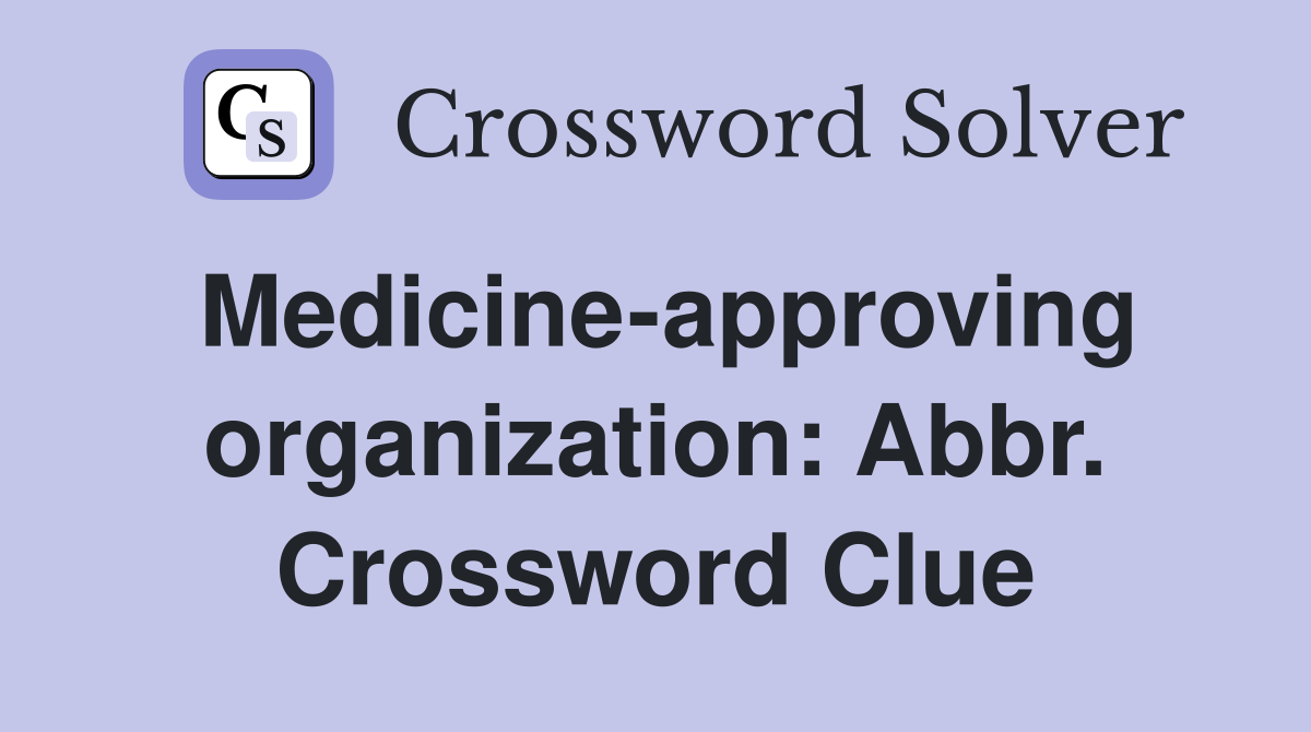 Medicine-approving organization: Abbr. Crossword Clue