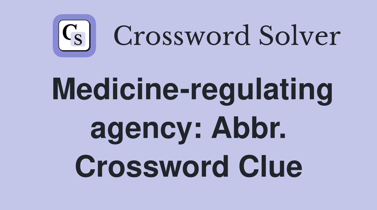 Medicine-regulating agency: Abbr. Crossword Clue