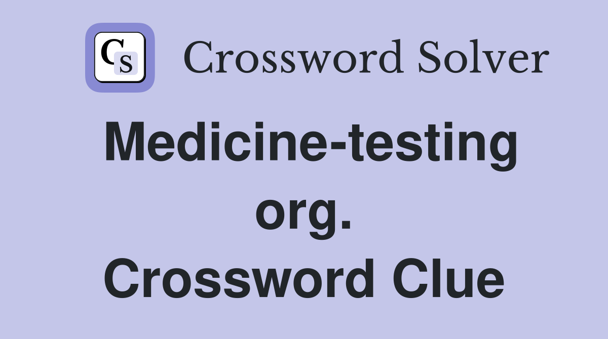 Medicine-testing org. Crossword Clue