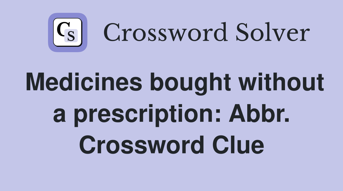 Medicines bought without a prescription: Abbr. Crossword Clue