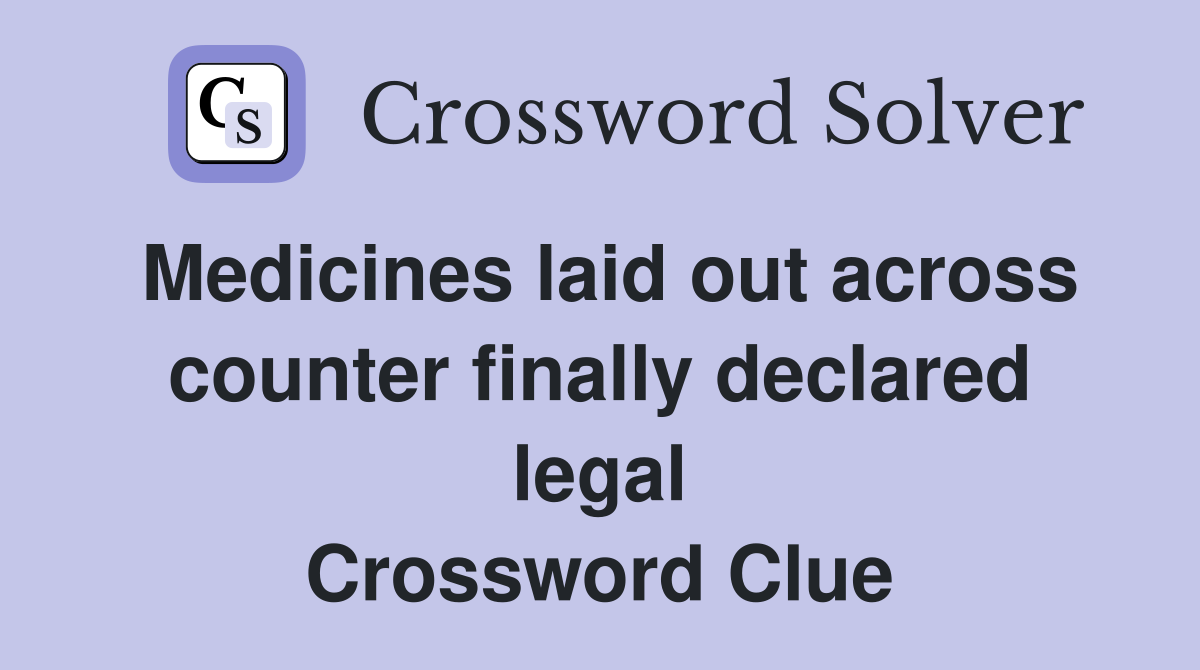 Medicines laid out across counter finally declared legal Crossword Clue