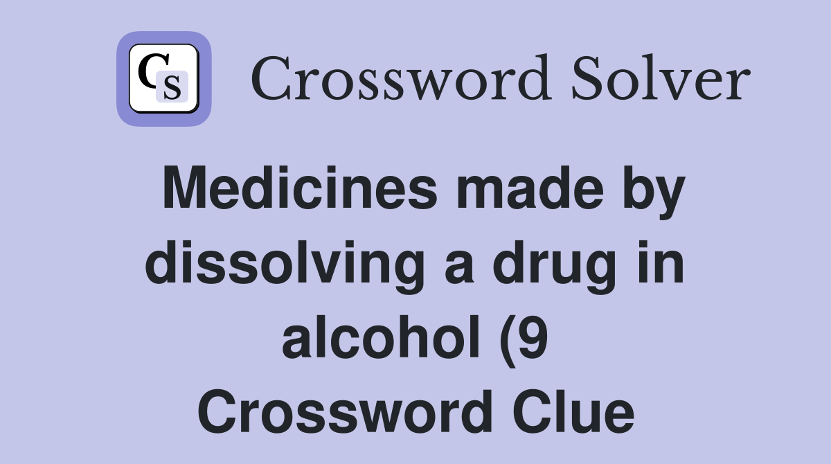 Medicines made by dissolving a drug in alcohol (9) Crossword Clue Medicines made by dissolving a drug in alcohol (9) Crossword Clue
