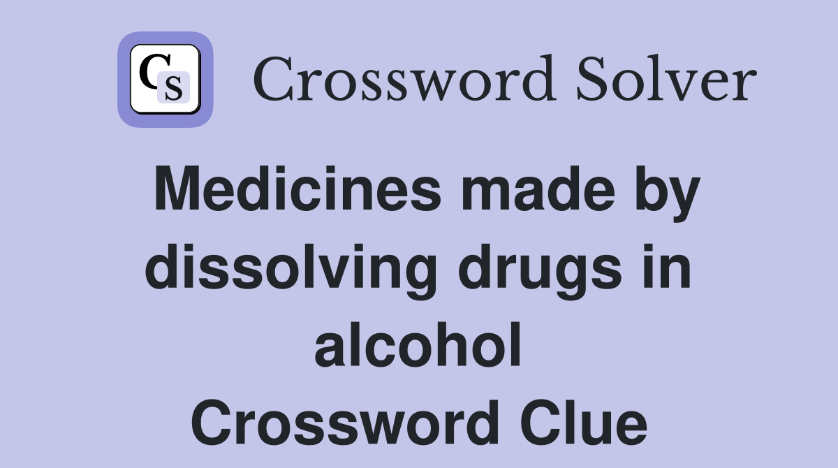 Medicines made by dissolving drugs in alcohol Crossword Clue