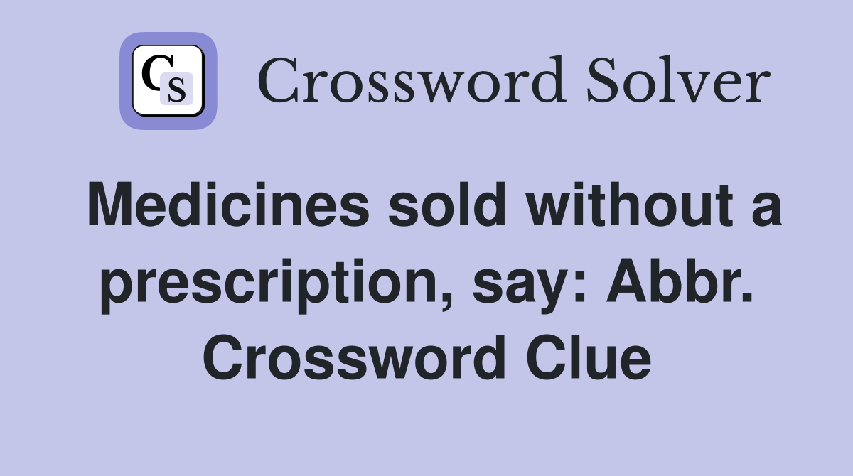 Medicines sold without a prescription, say: Abbr. Crossword Clue