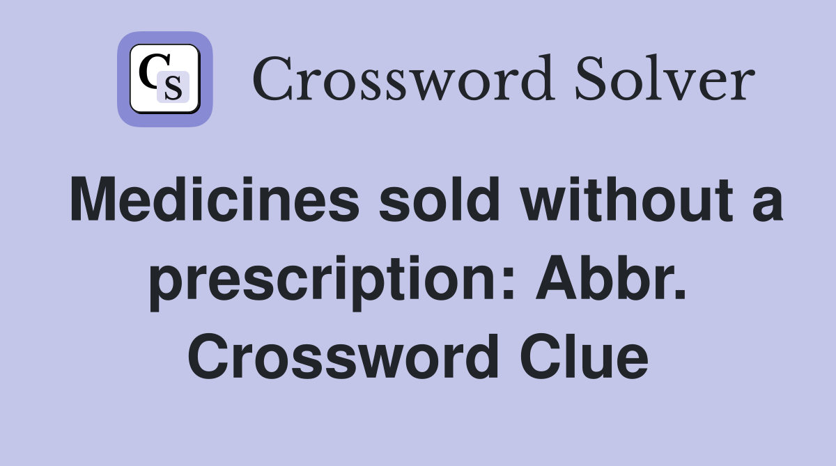Medicines sold without a prescription: Abbr. Crossword Clue