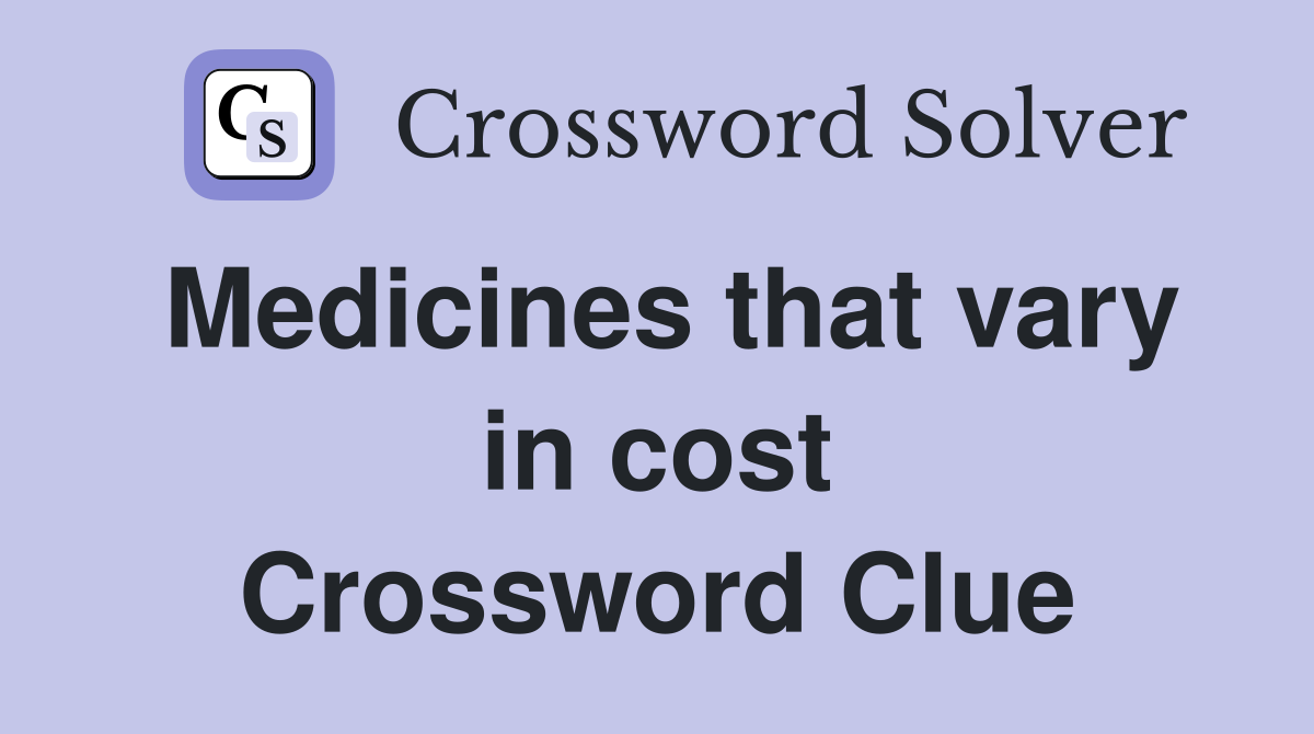 Medicines that vary in cost Crossword Clue