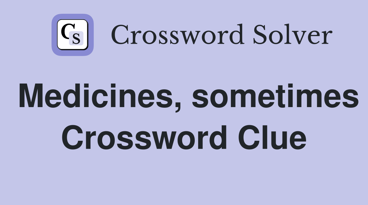 Medicines, sometimes Crossword Clue