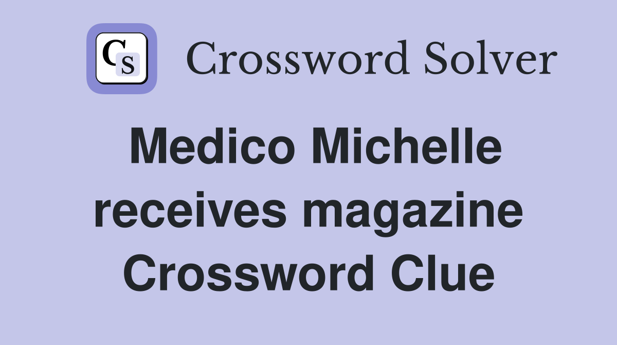 Medico Michelle receives magazine Crossword Clue